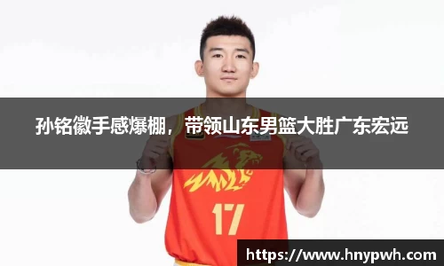 孙铭徽手感爆棚，带领山东男篮大胜广东宏远