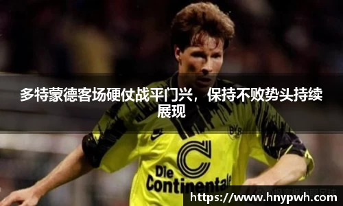 多特蒙德客场硬仗战平门兴，保持不败势头持续展现