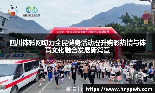 四川体彩网助力全民健身活动提升购彩热情与体育文化融合发展新篇章