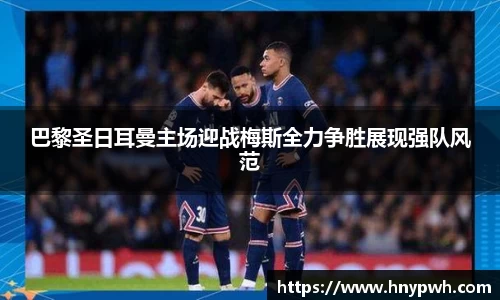 巴黎圣日耳曼主场迎战梅斯全力争胜展现强队风范